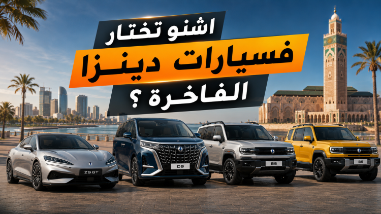 أي سيارة Denza تختار في المغرب؟ مقارنة شاملة بين B5 وB8 وD9 وZ9 GT